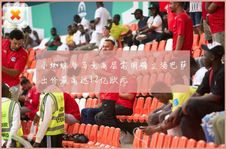 小蜘蛛与马竞高层需明确立场巴萨出价最高达12亿欧元
