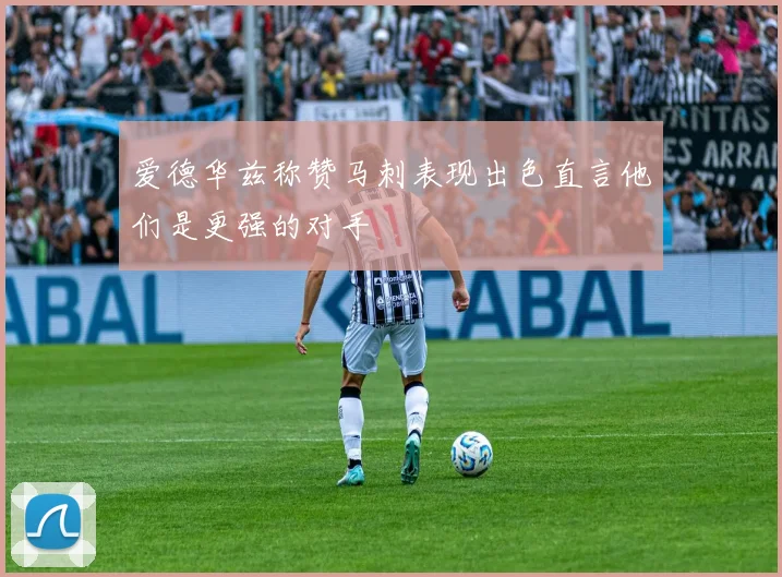 爱德华兹称赞马刺表现出色直言他们是更强的对手