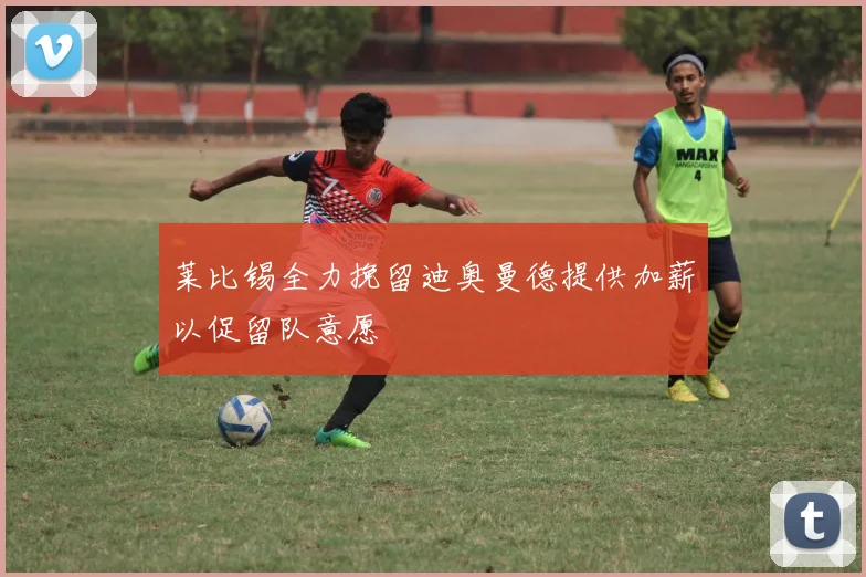 莱比锡全力挽留迪奥曼德提供加薪以促留队意愿