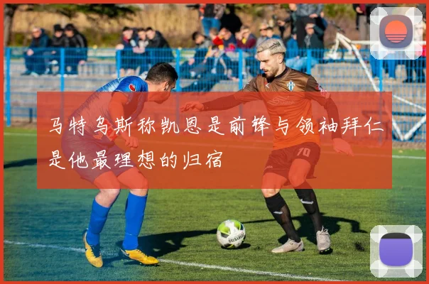马特乌斯称凯恩是前锋与领袖拜仁是他最理想的归宿
