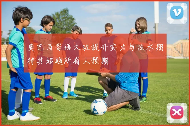 奥巴马寄语文班提升实力与技术期待其超越所有人预期