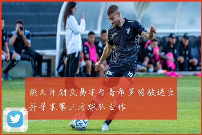 热火计划交易字母哥希罗将被送出并寻求第三方球队合作