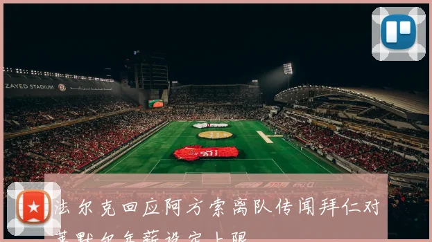 法尔克回应阿方索离队传闻拜仁对莱默尔年薪设定上限