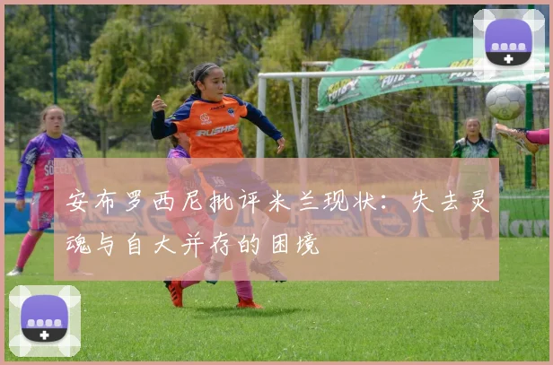 安布罗西尼批评米兰现状：失去灵魂与自大并存的困境