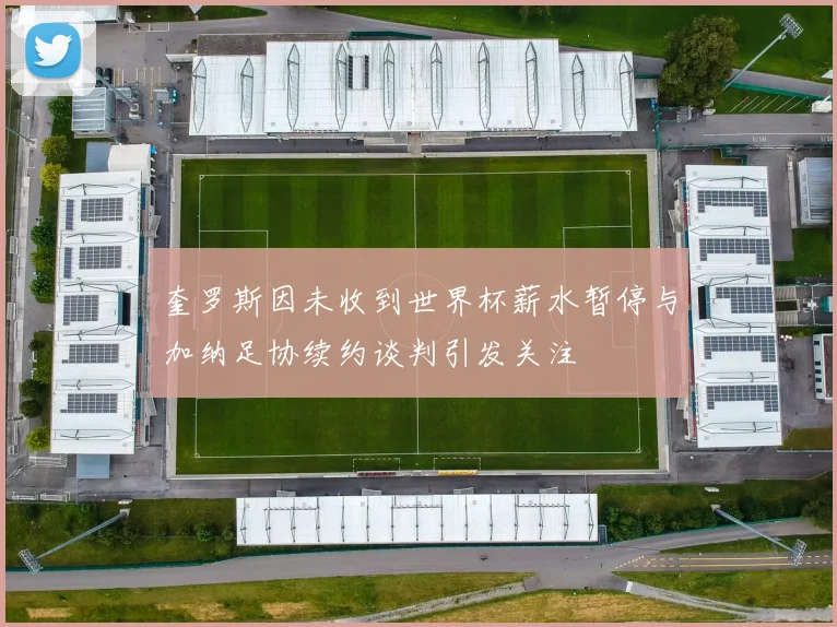奎罗斯因未收到世界杯薪水暂停与加纳足协续约谈判引发关注