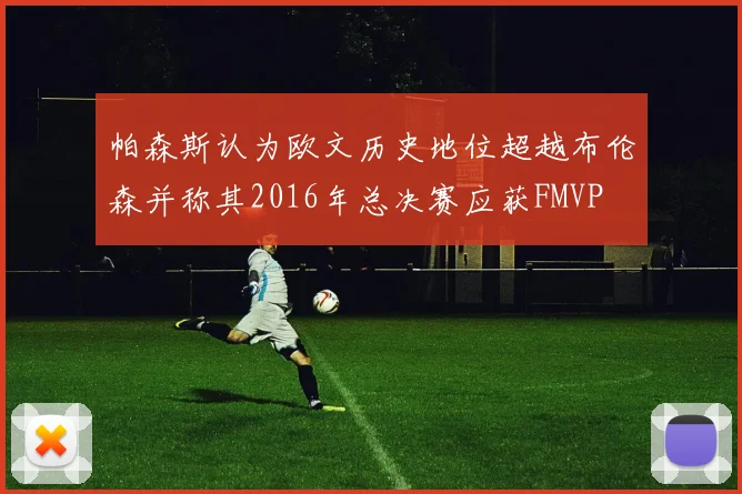 帕森斯认为欧文历史地位超越布伦森并称其2016年总决赛应获FMVP