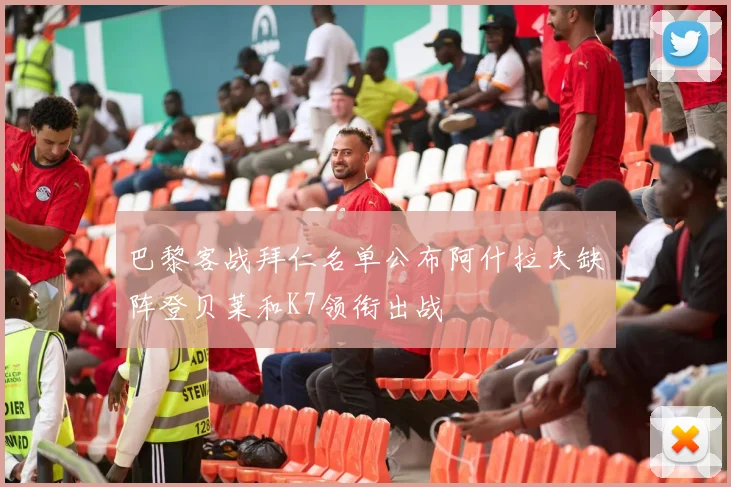 巴黎客战拜仁名单公布阿什拉夫缺阵登贝莱和K7领衔出战