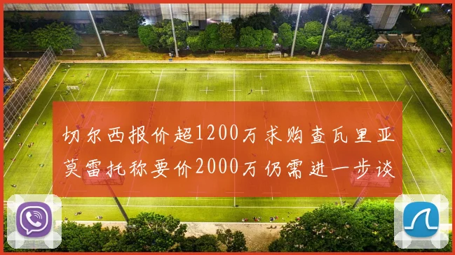 切尔西报价超1200万求购查瓦里亚莫雷托称要价2000万仍需进一步谈判