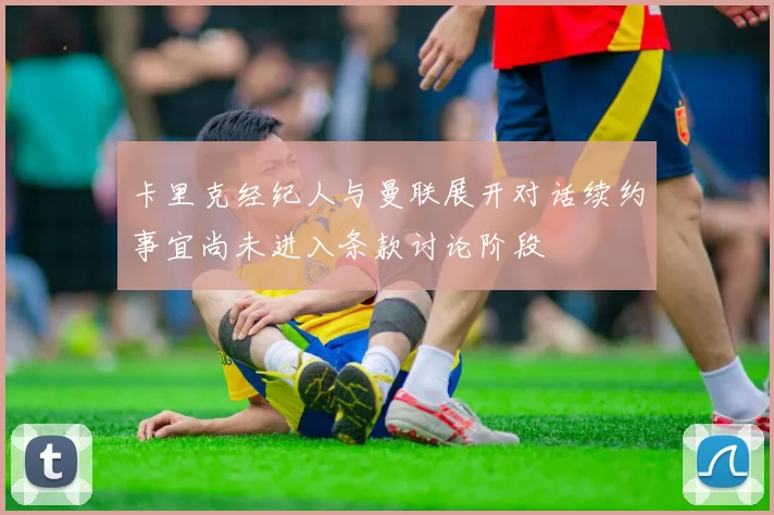 卡里克经纪人与曼联展开对话续约事宜尚未进入条款讨论阶段