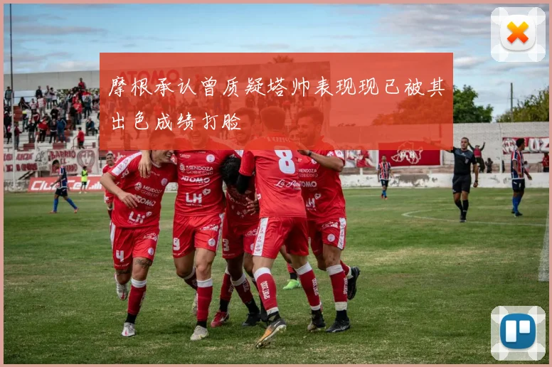 摩根承认曾质疑塔帅表现现已被其出色成绩打脸