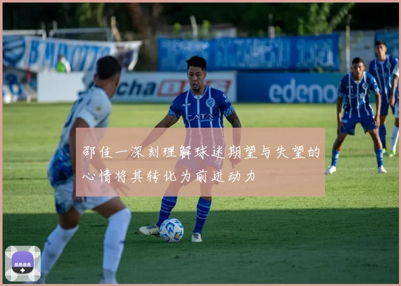 邵佳一深刻理解球迷期望与失望的心情将其转化为前进动力