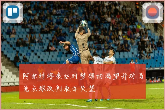 阿尔特塔表达对梦想的渴望并对马竞点球改判表示失望