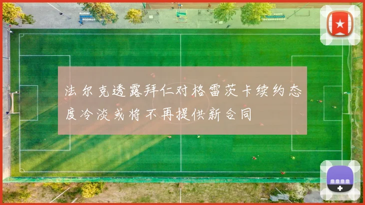 法尔克透露拜仁对格雷茨卡续约态度冷淡或将不再提供新合同