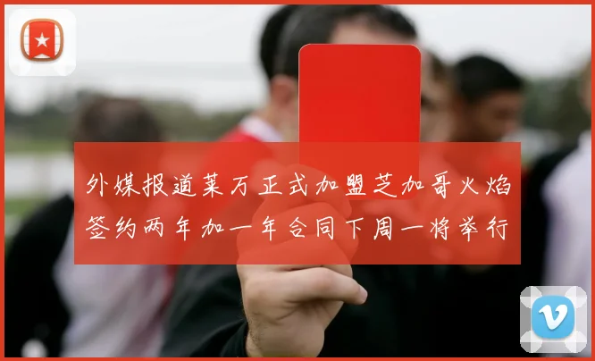 外媒报道莱万正式加盟芝加哥火焰签约两年加一年合同下周一将举行亮相仪式