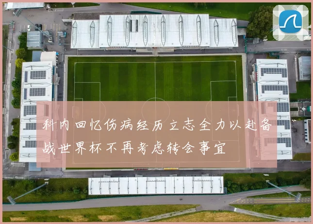 科内回忆伤病经历立志全力以赴备战世界杯不再考虑转会事宜