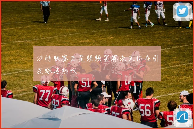 沙特联赛巨星频频罢赛未来何在引发球迷热议