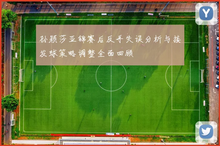 孙颖莎亚锦赛后反手失误分析与接发球策略调整全面回顾
